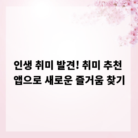 인생 취미 발견! 취미 추천 앱으로 새로운 즐거움 찾기