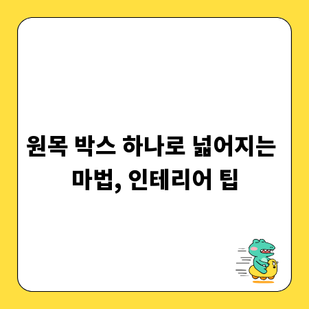 원목 박스 하나로 넓어지는 마법, 인테리어 팁