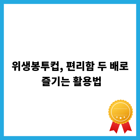 위생봉투컵, 편리함 두 배로 즐기는 활용법