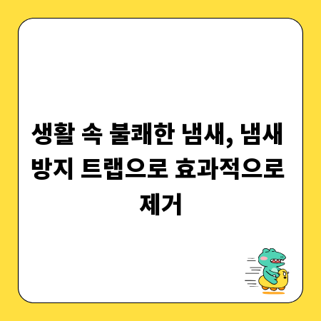 생활 속 불쾌한 냄새, 냄새 방지 트랩으로 효과적으로 제거