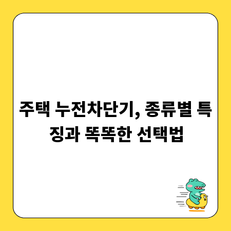 주택 누전차단기, 종류별 특징과 똑똑한 선택법