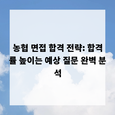 농협 면접 합격 전략: 합격률 높이는 예상 질문 완벽 분석