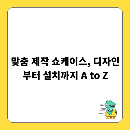 맞춤 제작 쇼케이스, 디자인부터 설치까지 A to Z