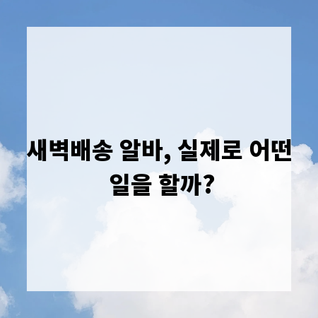 새벽배송 알바, 실제로 어떤 일을 할까?