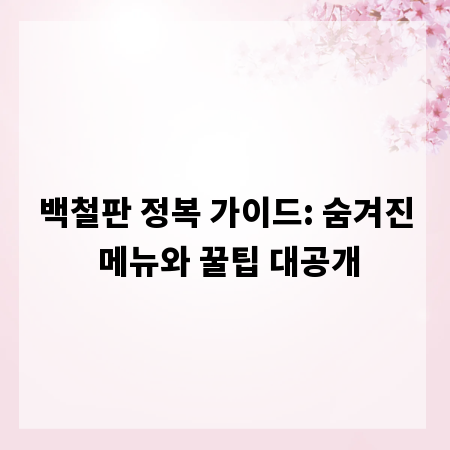 백철판 정복 가이드: 숨겨진 메뉴와 꿀팁 대공개