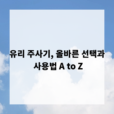 유리 주사기, 올바른 선택과 사용법 A to Z