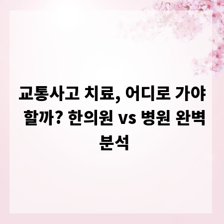 교통사고 치료, 어디로 가야 할까? 한의원 vs 병원 완벽 분석