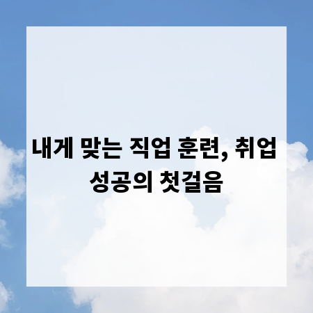 내게 맞는 직업 훈련, 취업 성공의 첫걸음