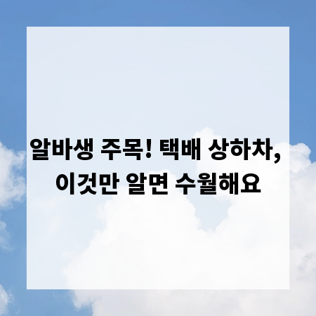 알바생 주목! 택배 상하차, 이것만 알면 수월해요