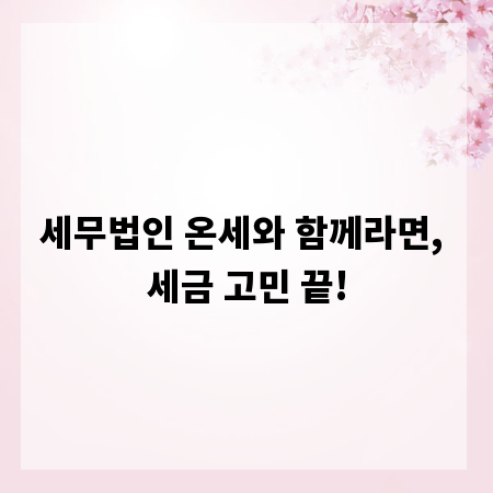 세무법인 온세와 함께라면, 세금 고민 끝!