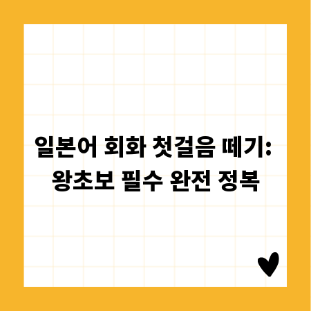 일본어 회화 첫걸음 떼기: 왕초보 필수 완전 정복