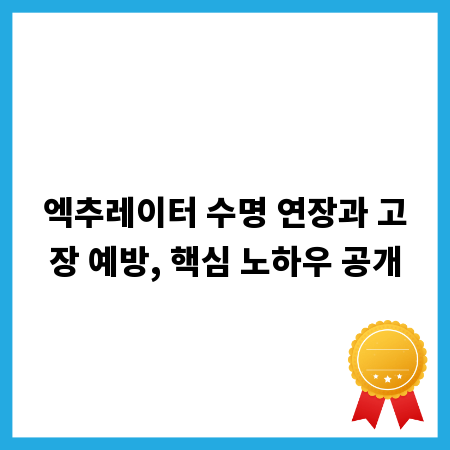 엑추레이터 수명 연장과 고장 예방, 핵심 노하우 공개