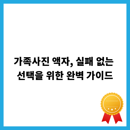 가족사진 액자, 실패 없는 선택을 위한 완벽 가이드