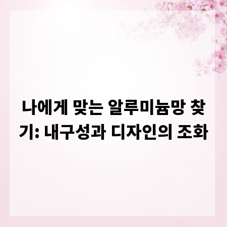 나에게 맞는 알루미늄망 찾기: 내구성과 디자인의 조화