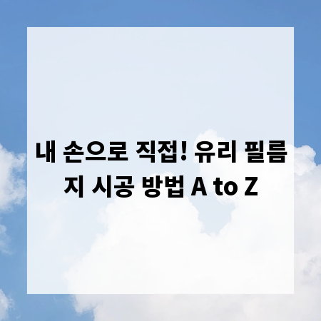 내 손으로 직접! 유리 필름지 시공 방법 A to Z