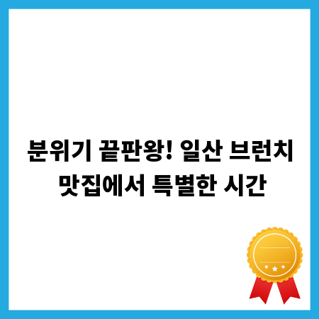 분위기 끝판왕! 일산 브런치 맛집에서 특별한 시간