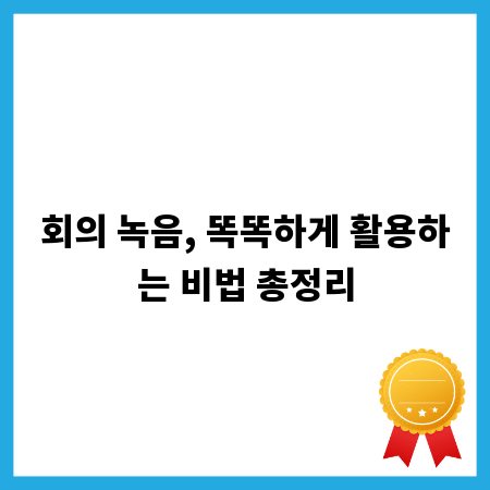 회의 녹음, 똑똑하게 활용하는 비법 총정리