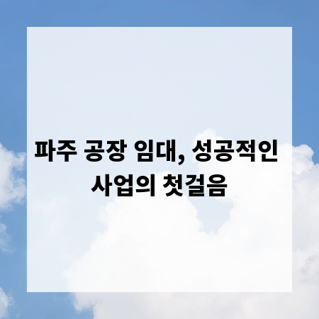 파주 공장 임대, 성공적인 사업의 첫걸음