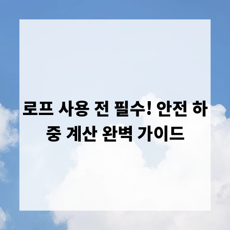 로프 사용 전 필수! 안전 하중 계산 완벽 가이드