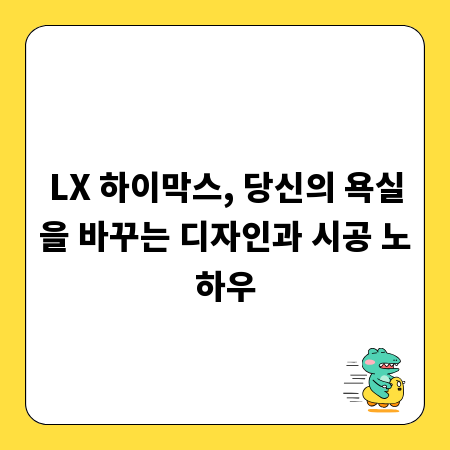 LX 하이막스, 당신의 욕실을 바꾸는 디자인과 시공 노하우
