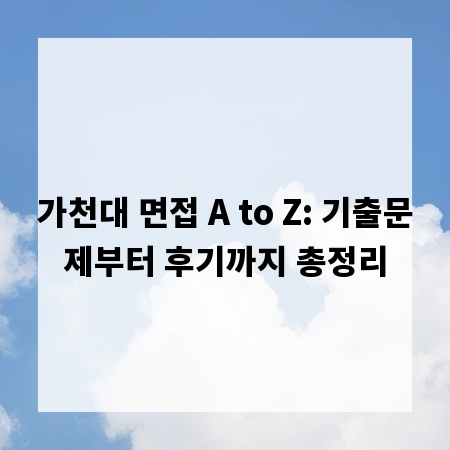 가천대 면접 A to Z: 기출문제부터 후기까지 총정리