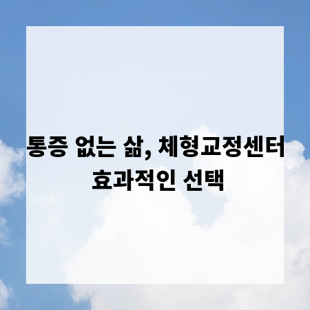 통증 없는 삶, 체형교정센터 효과적인 선택