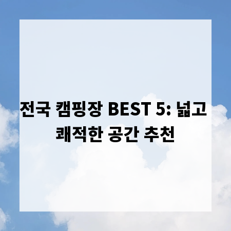 전국 캠핑장 BEST 5: 넓고 쾌적한 공간 추천