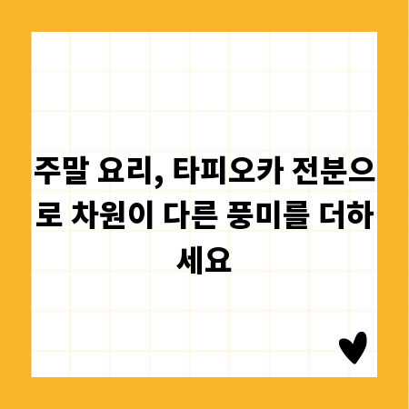 주말 요리, 타피오카 전분으로 차원이 다른 풍미를 더하세요