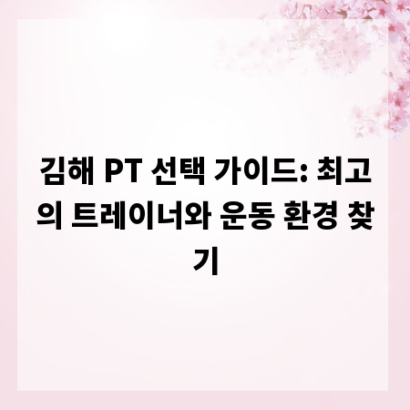 김해 PT 선택 가이드: 최고의 트레이너와 운동 환경 찾기