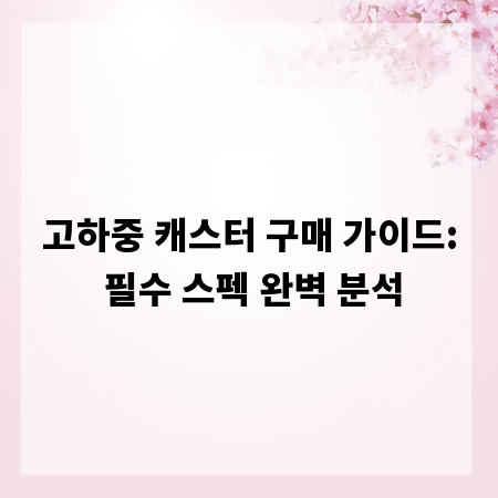 고하중 캐스터 구매 가이드: 필수 스펙 완벽 분석