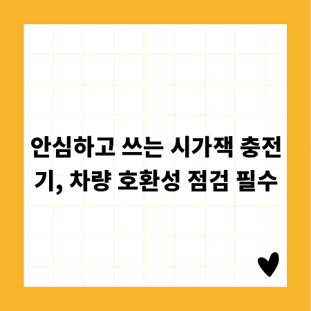 안심하고 쓰는 시가잭 충전기, 차량 호환성 점검 필수