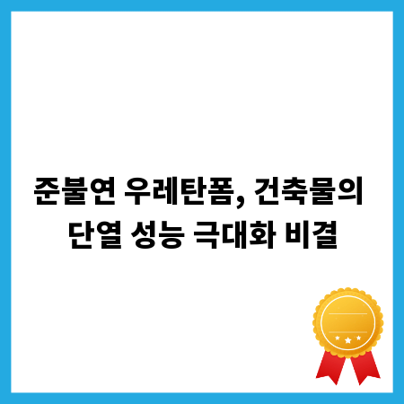 준불연 우레탄폼, 건축물의 단열 성능 극대화 비결