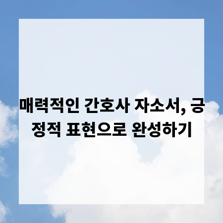 매력적인 간호사 자소서, 긍정적 표현으로 완성하기