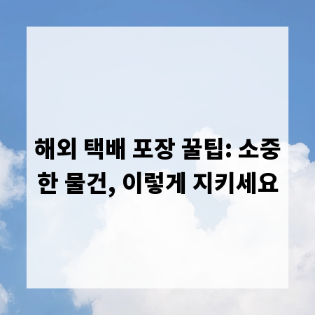 해외 택배 포장 꿀팁: 소중한 물건, 이렇게 지키세요