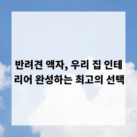 반려견 액자, 우리 집 인테리어 완성하는 최고의 선택