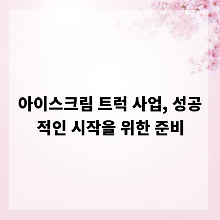 아이스크림 트럭 사업, 성공적인 시작을 위한 준비