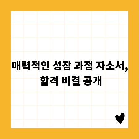 매력적인 성장 과정 자소서, 합격 비결 공개