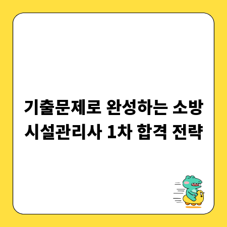 기출문제로 완성하는 소방시설관리사 1차 합격 전략