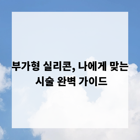 부가형 실리콘, 나에게 맞는 시술 완벽 가이드