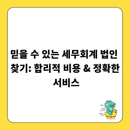 믿을 수 있는 세무회계 법인 찾기: 합리적 비용 & 정확한 서비스