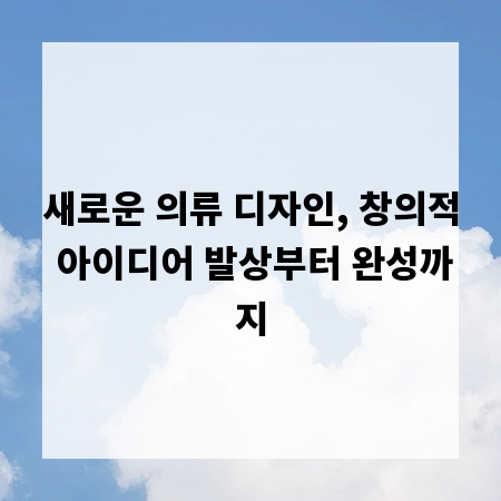 새로운 의류 디자인, 창의적 아이디어 발상부터 완성까지