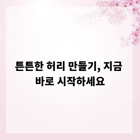 튼튼한 허리 만들기, 지금 바로 시작하세요