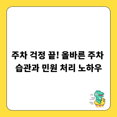 주차 걱정 끝! 올바른 주차 습관과 민원 처리 노하우