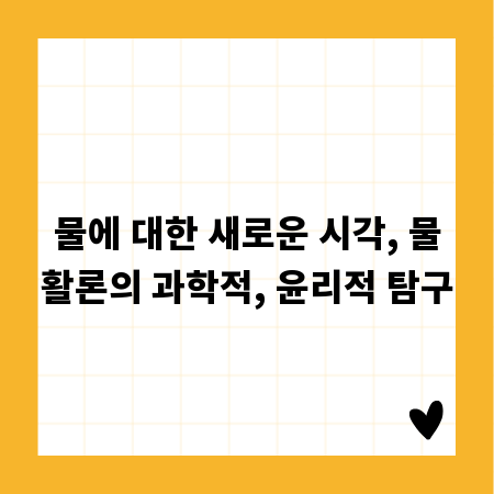 물에 대한 새로운 시각, 물활론의 과학적, 윤리적 탐구