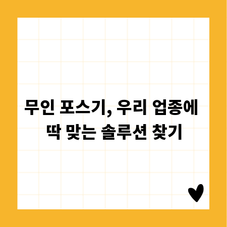 무인 포스기, 우리 업종에 딱 맞는 솔루션 찾기
