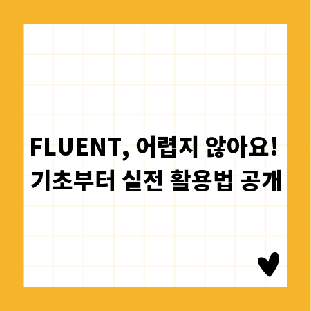 FLUENT, 어렵지 않아요! 기초부터 실전 활용법 공개