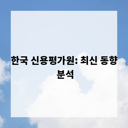 한국 신용평가원: 최신 동향 분석