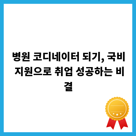 병원 코디네이터 되기, 국비 지원으로 취업 성공하는 비결