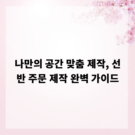나만의 공간 맞춤 제작, 선반 주문 제작 완벽 가이드