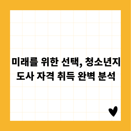 미래를 위한 선택, 청소년지도사 자격 취득 완벽 분석